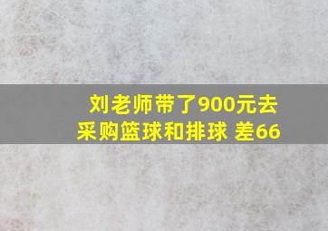 刘老师带了900元去采购篮球和排球 差66